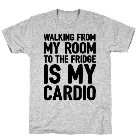 Walking From My Room To The Fridge Is My Cardio T-Shirt