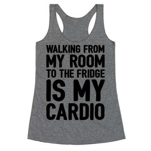 Walking From My Room To The Fridge Is My Cardio Racerback Tank Top