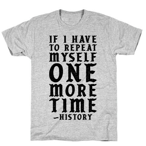 If I Have to Repeat Myself One More Time History T-Shirt