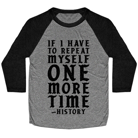If I Have to Repeat Myself One More Time History Baseball Tee