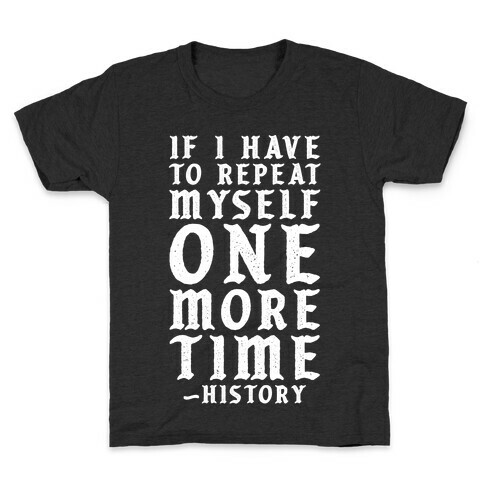 If I Have to Repeat Myself One More Time History Kids T-Shirt