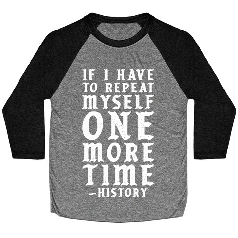 If I Have to Repeat Myself One More Time History Baseball Tee