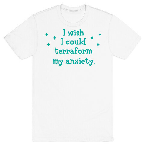 I Wish I Could Terraform My Anxiety T-Shirt