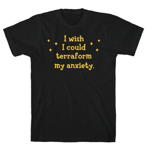 I Wish I Could Terraform My Anxiety T-Shirt