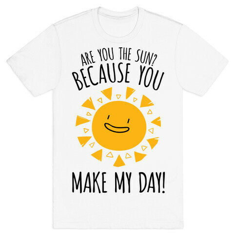 Are You The Sun? Because You Make My Day T-Shirt