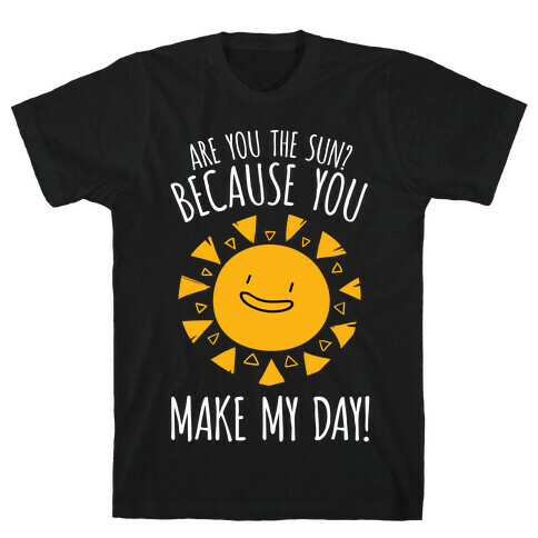 Are You The Sun? Because You Make My Day T-Shirt