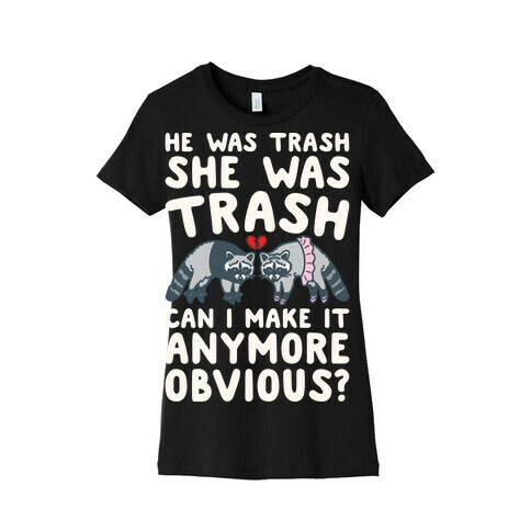 He Was Trash She Was Trash Can I Make It Anymore Obvious Parody Womens T-Shirt