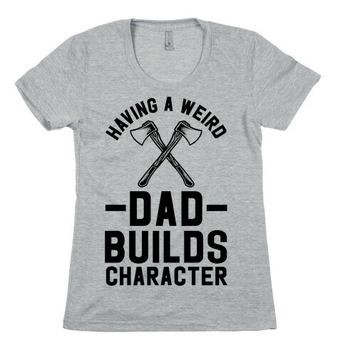 Having a Weird Dad Builds Character Womens T-Shirt