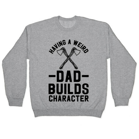 Having a Weird Dad Builds Character Pullover