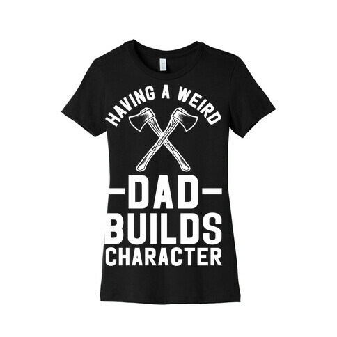 Having a Weird Dad Builds Character Womens T-Shirt