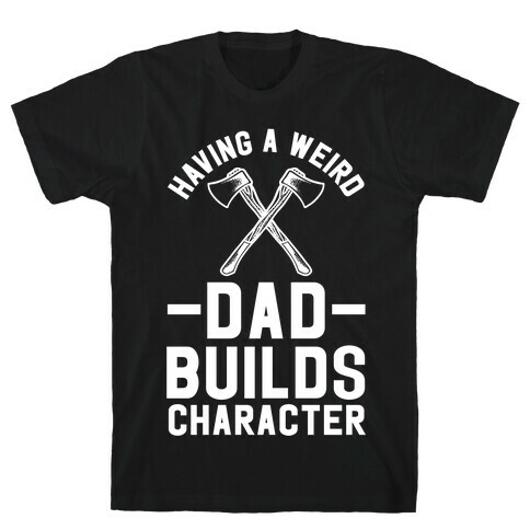 Having a Weird Dad Builds Character T-Shirt