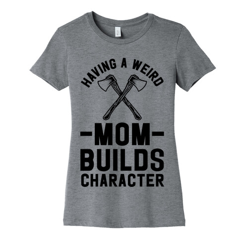 Having a Weird Mom Builds Character Womens T-Shirt