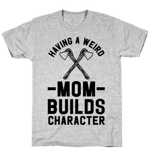 Having a Weird Mom Builds Character T-Shirt