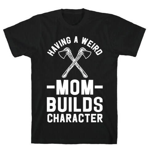 Having a Weird Mom Builds Character T-Shirt