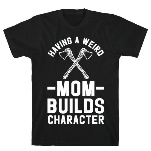 Having a Weird Mom Builds Character T-Shirt