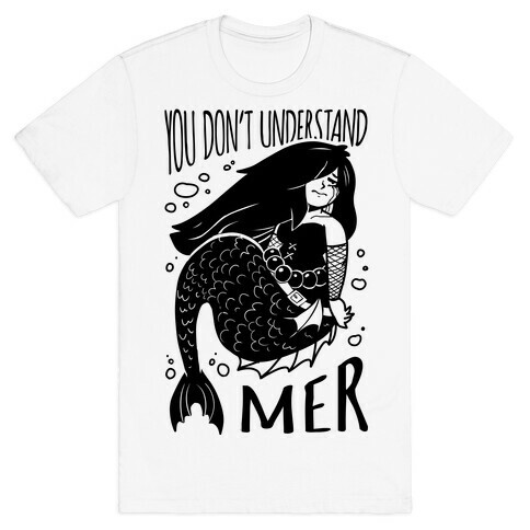 You Don't Understand Mer T-Shirt