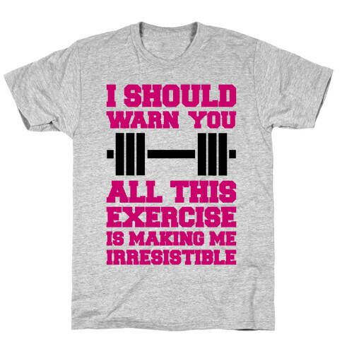 All This Exercise Is Making Me Irresistible T-Shirt