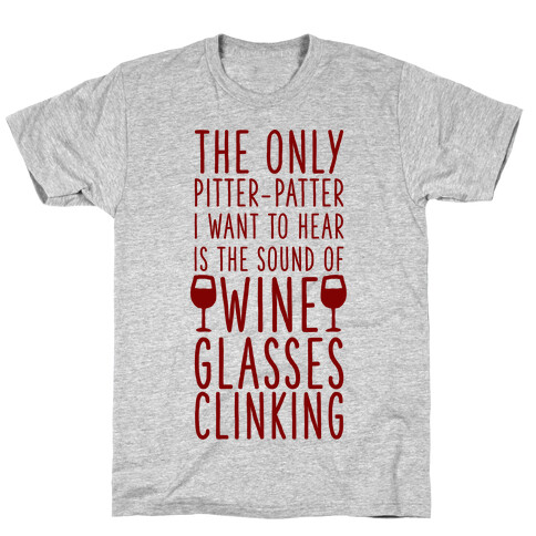The Only Pitter-Patter I Want to Hear is the Sound of Wine Glasses Clinking T-Shirt