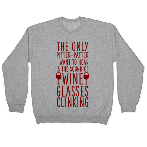 The Only Pitter-Patter I Want to Hear is the Sound of Wine Glasses Clinking Pullover
