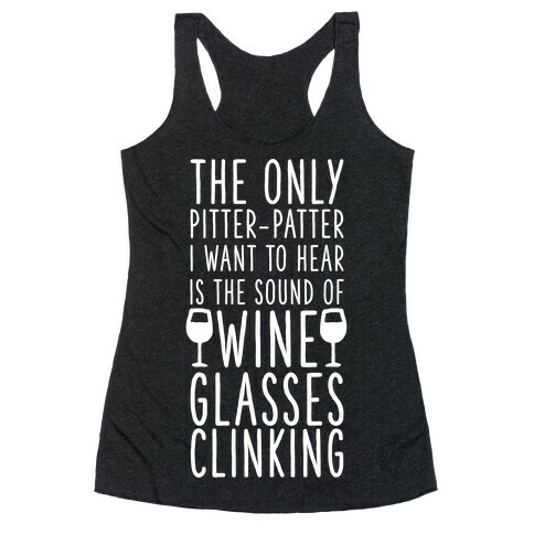 The Only Pitter-Patter I Want to Hear is the Sound of Wine Glasses Clinking Racerback Tank Top