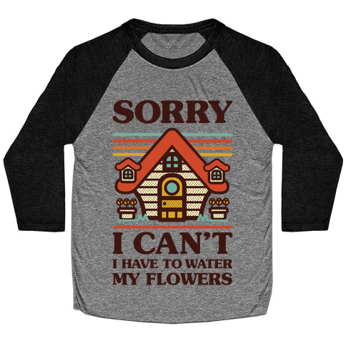 Sorry I Can't I Have to Water my Flowers Baseball Tee