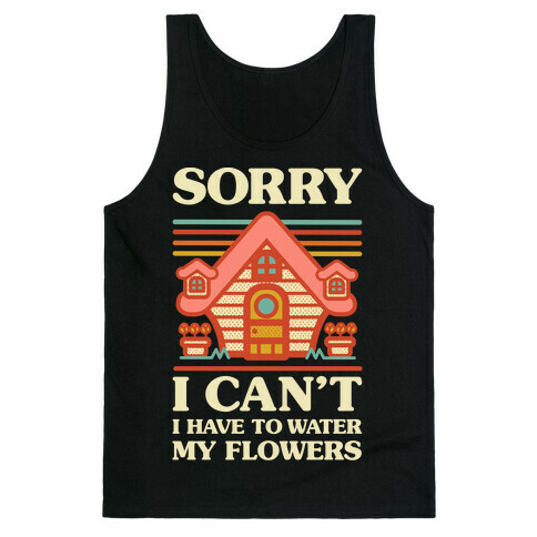 Sorry I Can't I Have to Water my Flowers Tank Top