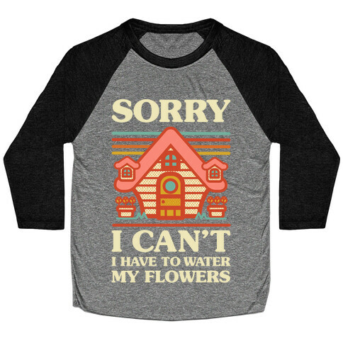 Sorry I Can't I Have to Water my Flowers Baseball Tee