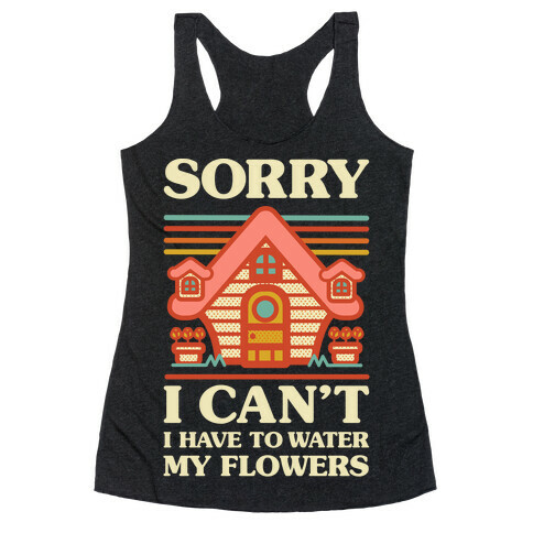 Sorry I Can't I Have to Water my Flowers Racerback Tank Top