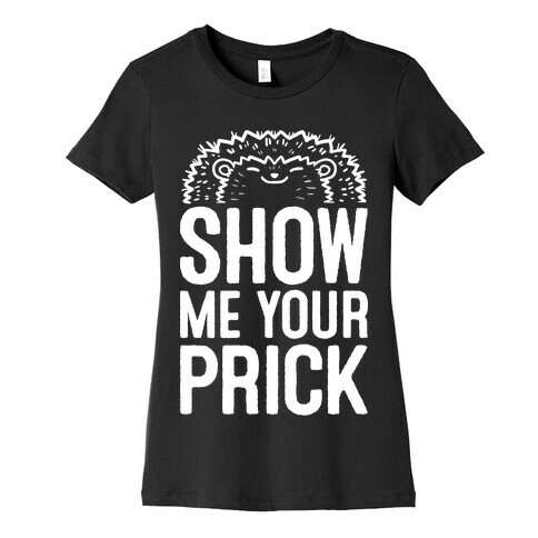 Show Me Your Prick Womens T-Shirt