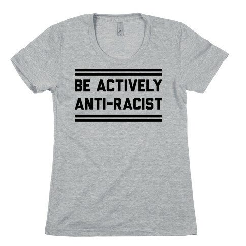 Be Actively Anti-Racist Womens T-Shirt