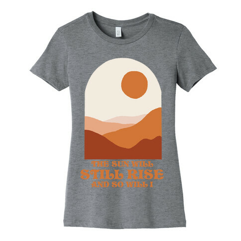 The Sun Will Still Rise and So Will I Womens T-Shirt