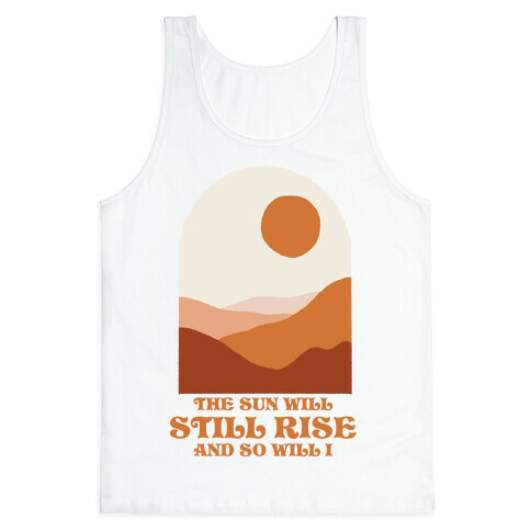 The Sun Will Still Rise and So Will I Tank Top