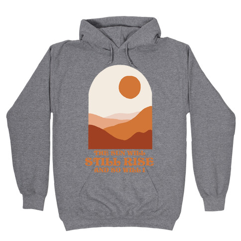 The Sun Will Still Rise and So Will I Hooded Sweatshirt