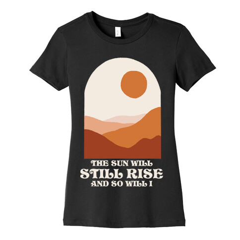 The Sun Will Still Rise and So Will I Womens T-Shirt