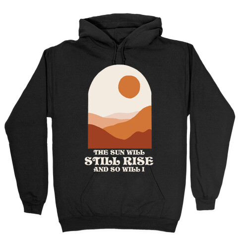 The Sun Will Still Rise and So Will I Hooded Sweatshirt