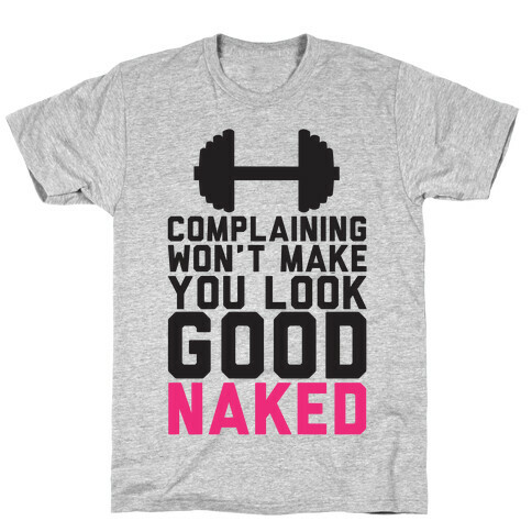 Complaining Won't Make You Look Good Naked T-Shirt