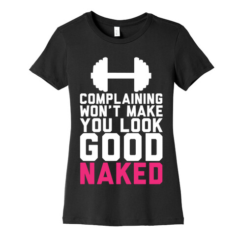 Complaining Won't Make You Look Good Naked Womens T-Shirt