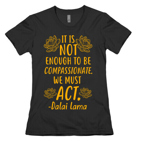 It is Not Enough to Be Compassionate Quote Womens T-Shirt