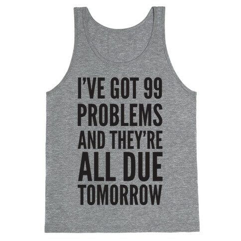 I've Got 99 Problems and They're All Due Tomorrow Tank Top