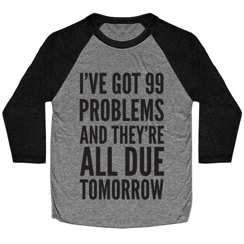 I've Got 99 Problems and They're All Due Tomorrow Baseball Tee