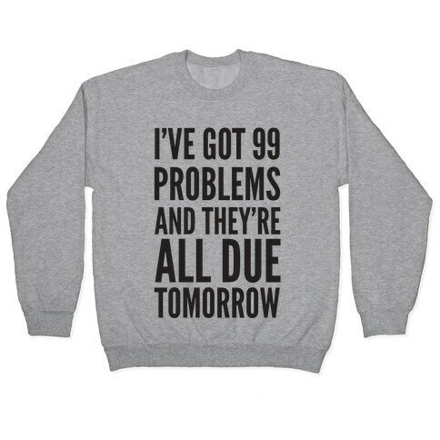 I've Got 99 Problems and They're All Due Tomorrow Pullover