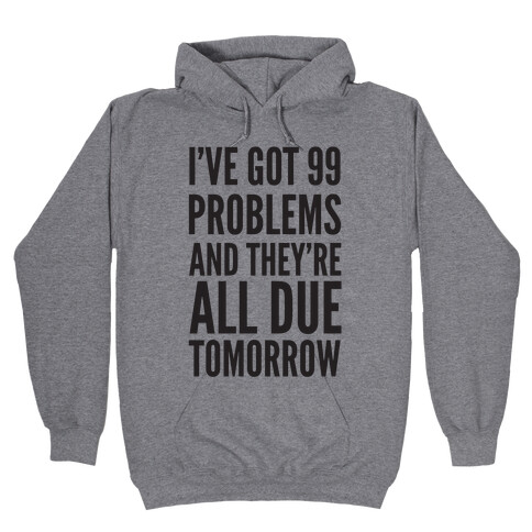 I've Got 99 Problems and They're All Due Tomorrow Hooded Sweatshirt