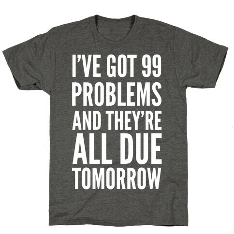 I've Got 99 Problems and They're All Due Tomorrow T-Shirt