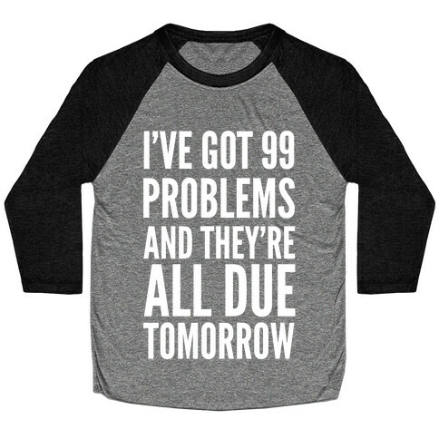 I've Got 99 Problems and They're All Due Tomorrow Baseball Tee