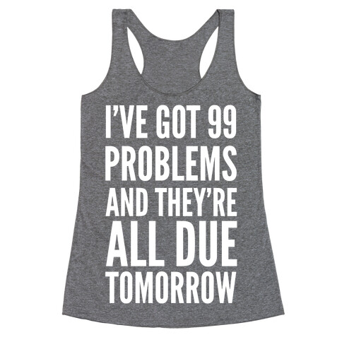 I've Got 99 Problems and They're All Due Tomorrow Racerback Tank Top