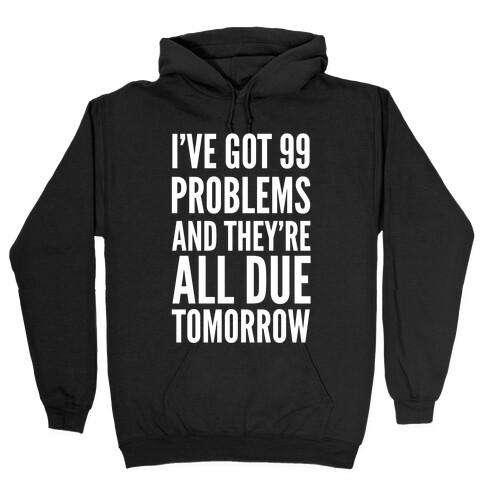 I've Got 99 Problems and They're All Due Tomorrow Hooded Sweatshirt