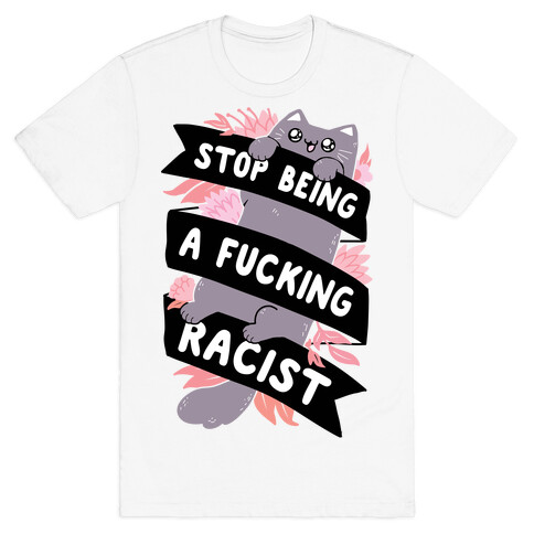 Stop Being A F***ing Racist T-Shirt