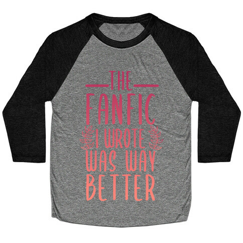 The Fanfic I Wrote Was Way Better Baseball Tee