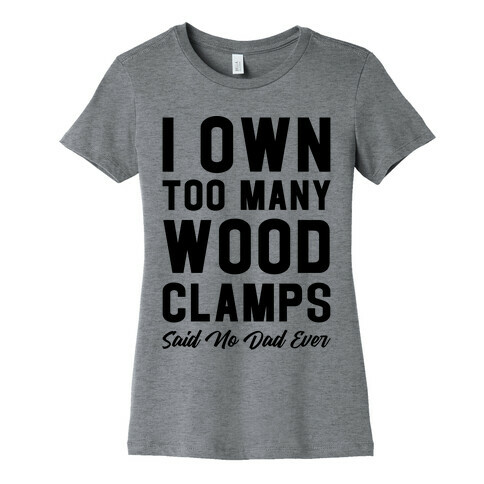 I Own Too Many Wood Clamps Said No Dad Ever Womens T-Shirt