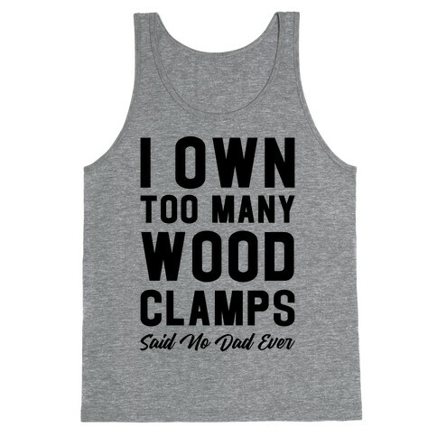 I Own Too Many Wood Clamps Said No Dad Ever Tank Top